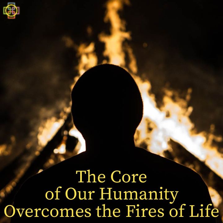 The Core of Our Humanity Overcomes the Fires of Life - Daniel 3's Deeper Meaning