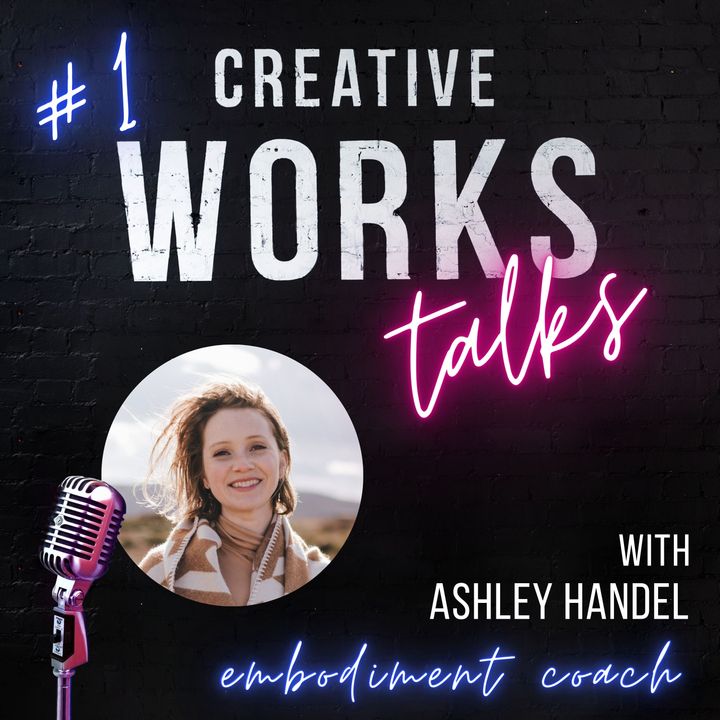Ep. 1 Creative Works Talks: with Ashley Handle , Embodiment Coach