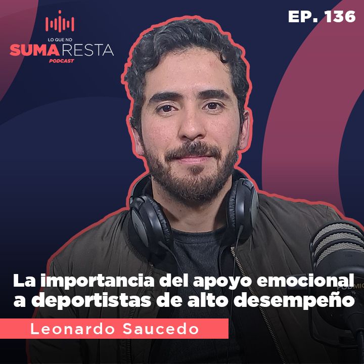 Ep. 136 La importancia del apoyo emocional a deportistas de alto desempeño - Leo Saucedo