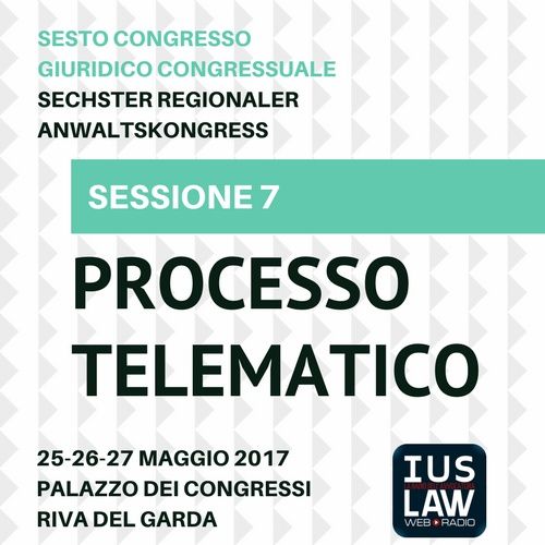 Sessione 7 - Processo Telematico - VI Congresso Giuridico Distrettuale Rovereto - Trento - Bolzano