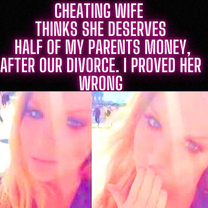 Cheating Wife Thinks She Deserves Half Of My Parents Money, After Our Divorce. I Proved Her Wrong