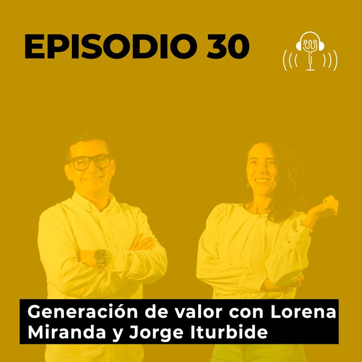 30. Generación de Valor con Lorena Miranda y Jorge Iturbide