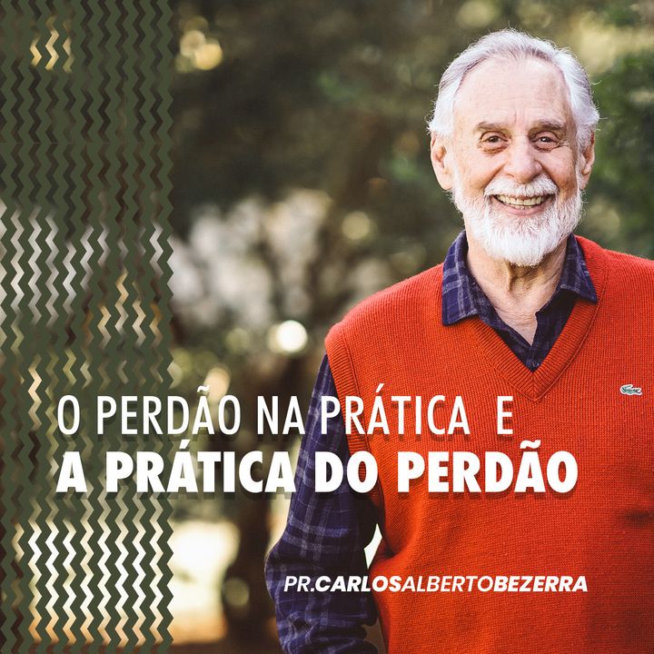 O PERDÃO NA PRÁTICA  E A  PRÁTICA DO PERDÃO // pr. Carlos Alberto Bezerra