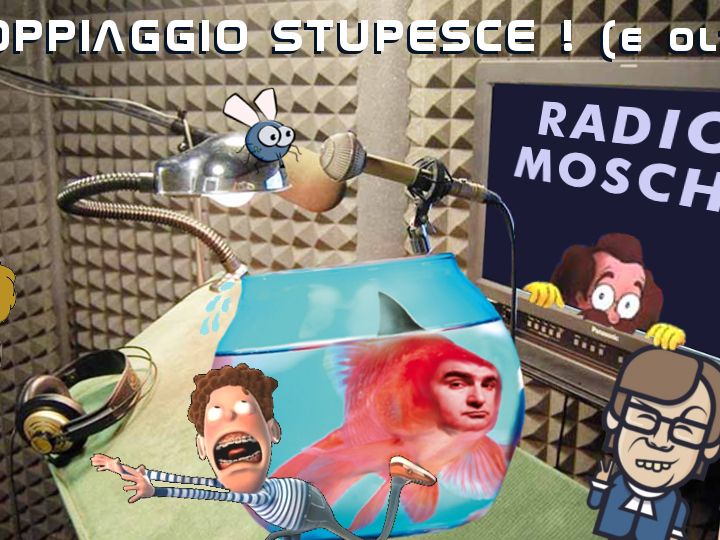 Radio Mosche - Puntata 31: Il Doppiaggio Stupesce (E Oltre)