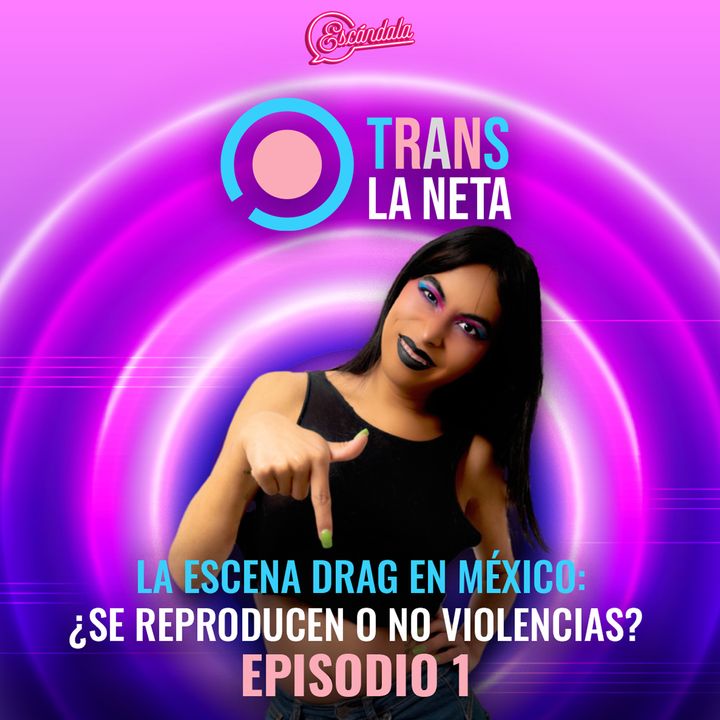 Ep 01 La escena drag en México: ¿se reproducen o no violencias?