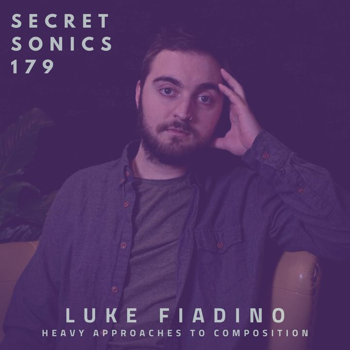 Secret Sonics 179 - Luke Fiadino - Heavy Approaches to Composition