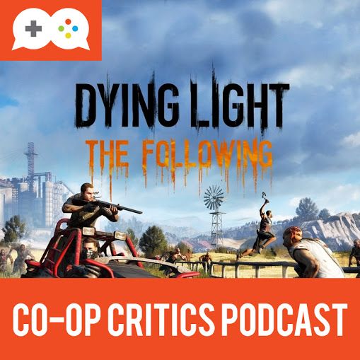 Co-Op Critics 022--Dying Light: The Following and Let's Play Quietly