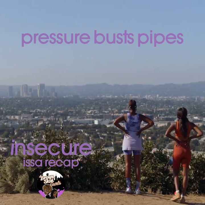insecure issa recap - pressure busts pipes