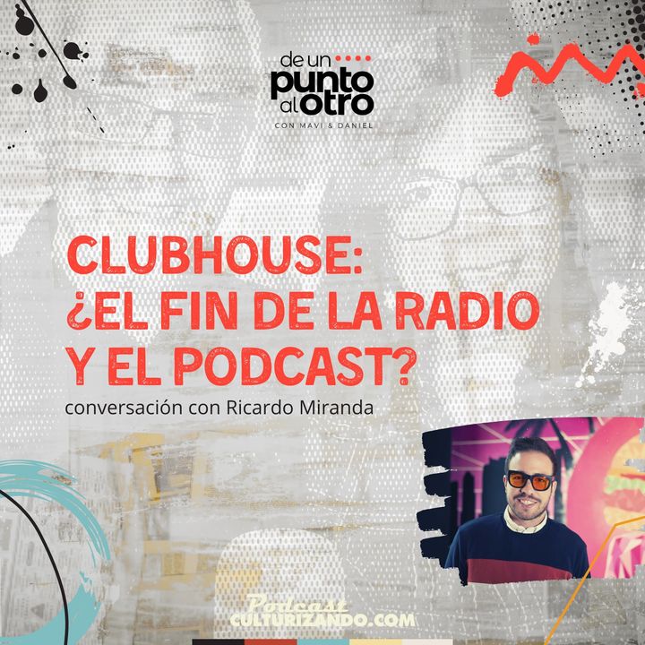 E24 • Clubhouse: ¿el fin de la radio y el podcast? • De un punto al otro • Culturizando