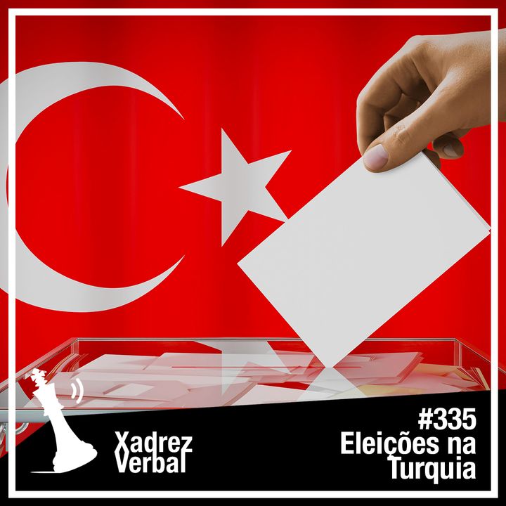 Xadrez Verbal #335 Prévia das Eleições na Turquia