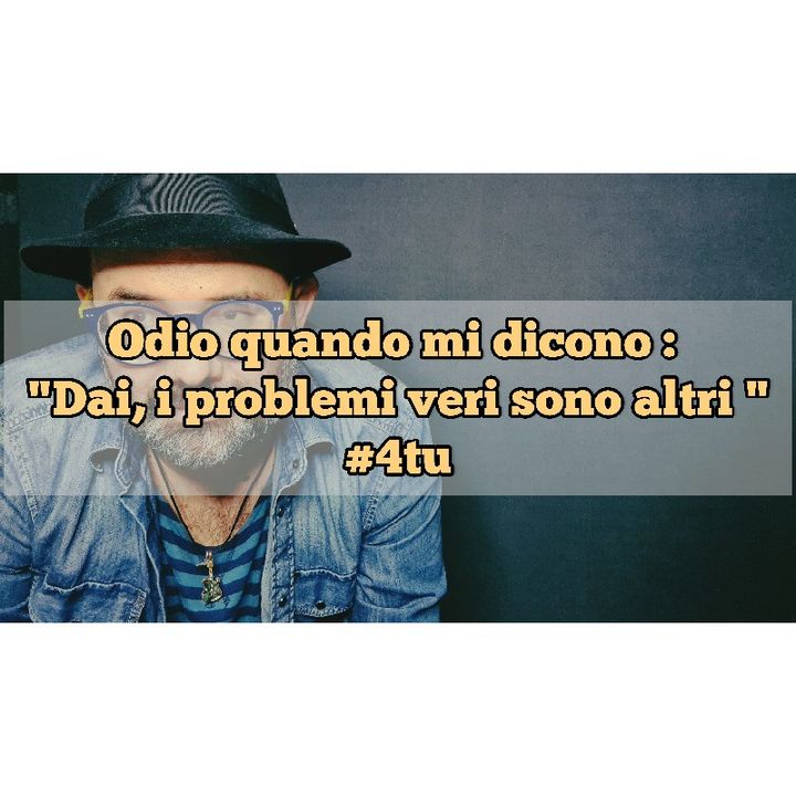 Episodio 1035 - Odio quando mi dicono : "Dai, i problemi veri sono altri "