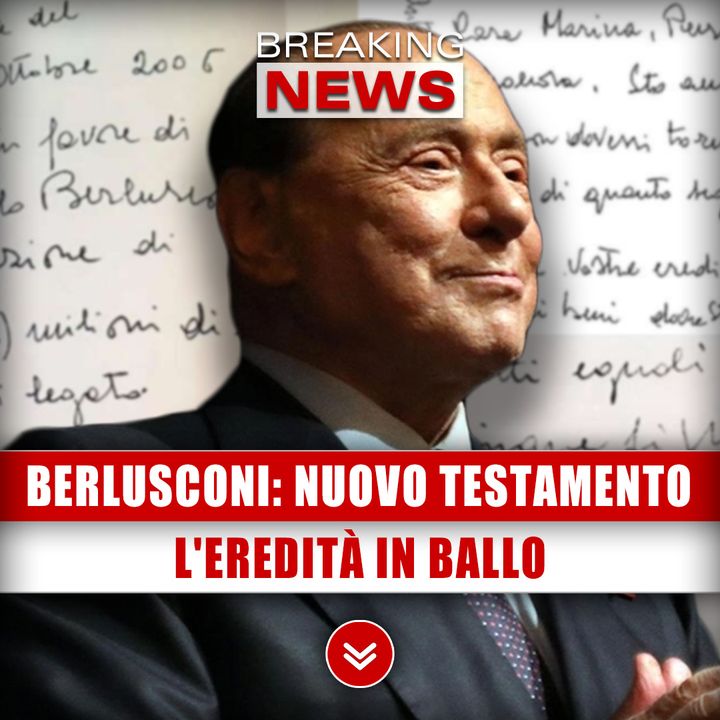 Berlusconi, Spunta Il Nuovo Testamento: L'Eredità In Ballo! 