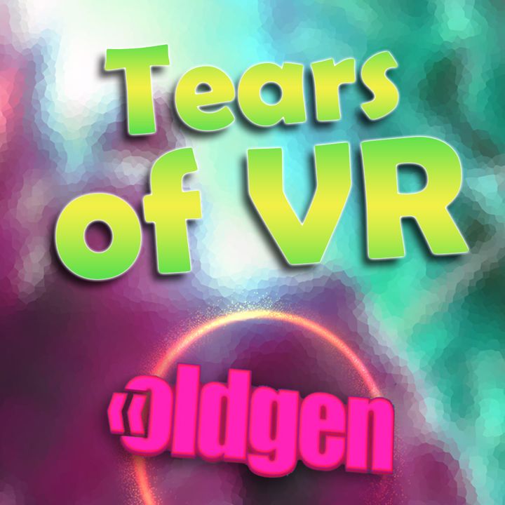 Old Gen PODCAST #53 - Tears of VR