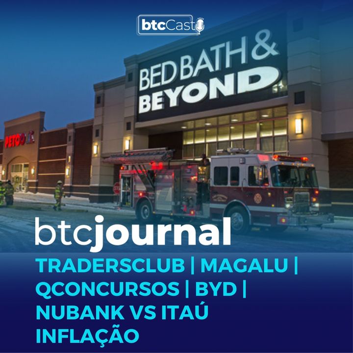 TradersClub, Magalu, QConcursos, BYD, Nubank vs Itaú e Inflação | BTC Journal 07/07/22