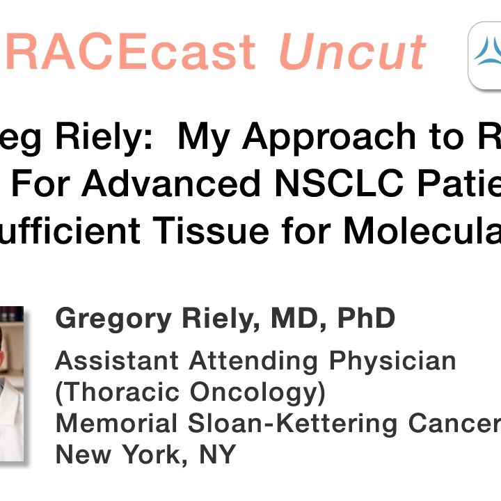 Dr. Greg Riely: My Approach to Repeat Biopsies For Advanced NSCLC Patients Who Have Insufficient Tissue for Molecular Testing