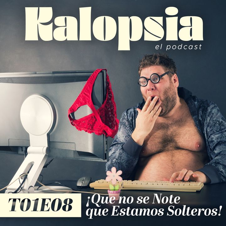 T01E08 Kalopsia El Podcast - ¡Que no se Note que Estamos Solteros!