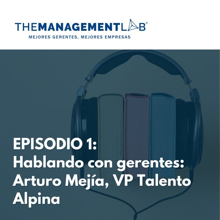 Hablando con gerentes: Arturo Mejía, VP Talento Alpina