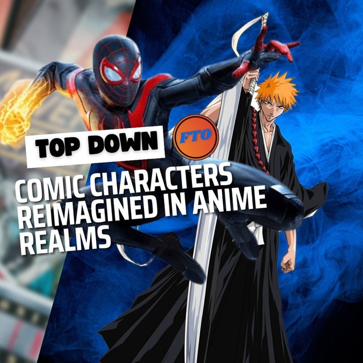 Top Down - COMIC CHARACTERS REIMAGINED IN ANIME REALMS