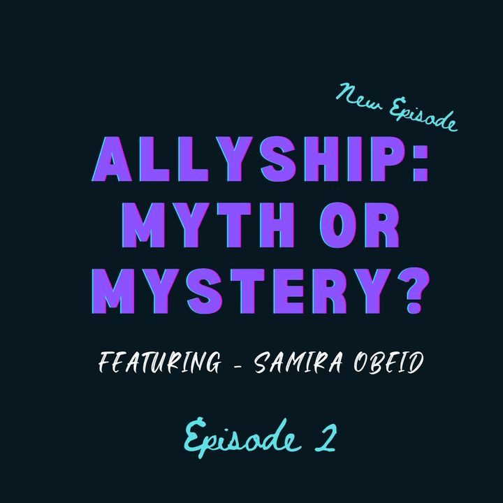 Ep 2: Allyship: Myth or Mystery (Featuring: Samira Obeid)